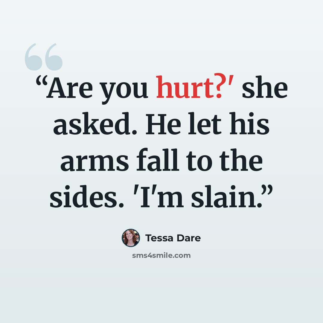“Are you hurt?' she asked. He let his arms fall to the sides. 'I'm slain.” quote by Tessa Dare