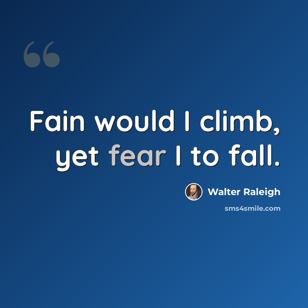 “Fain would I climb, yet fear I to fall.” quote by Walter Raleigh