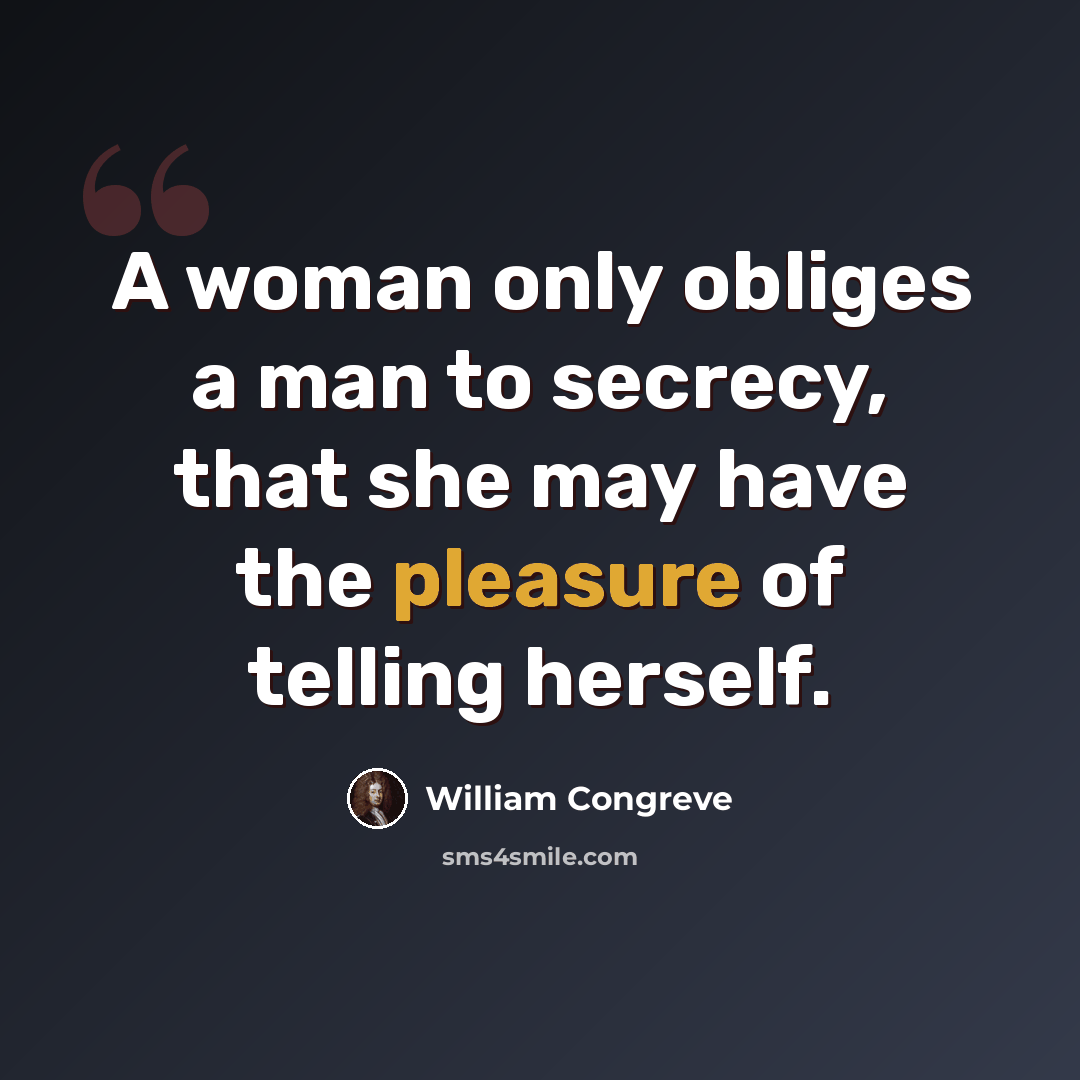 “A woman only obliges a man to secrecy, that she may have the pleasure of telling herself.” quote by William Congreve