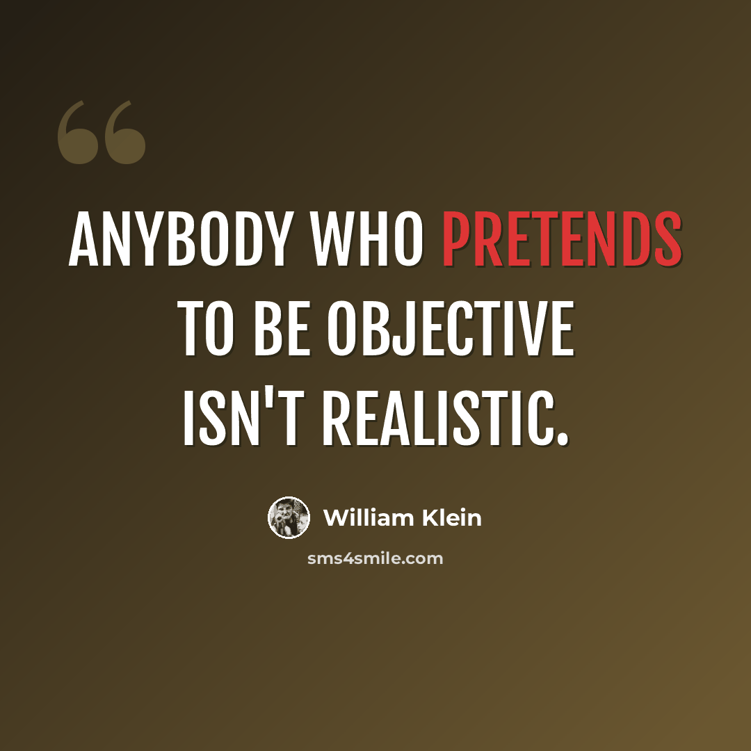 “Anybody who pretends to be objective isn't realistic.” quote by William Klein