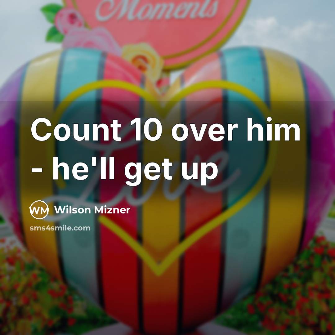 “Count 10 over him - he'll get up” quote by Wilson Mizner