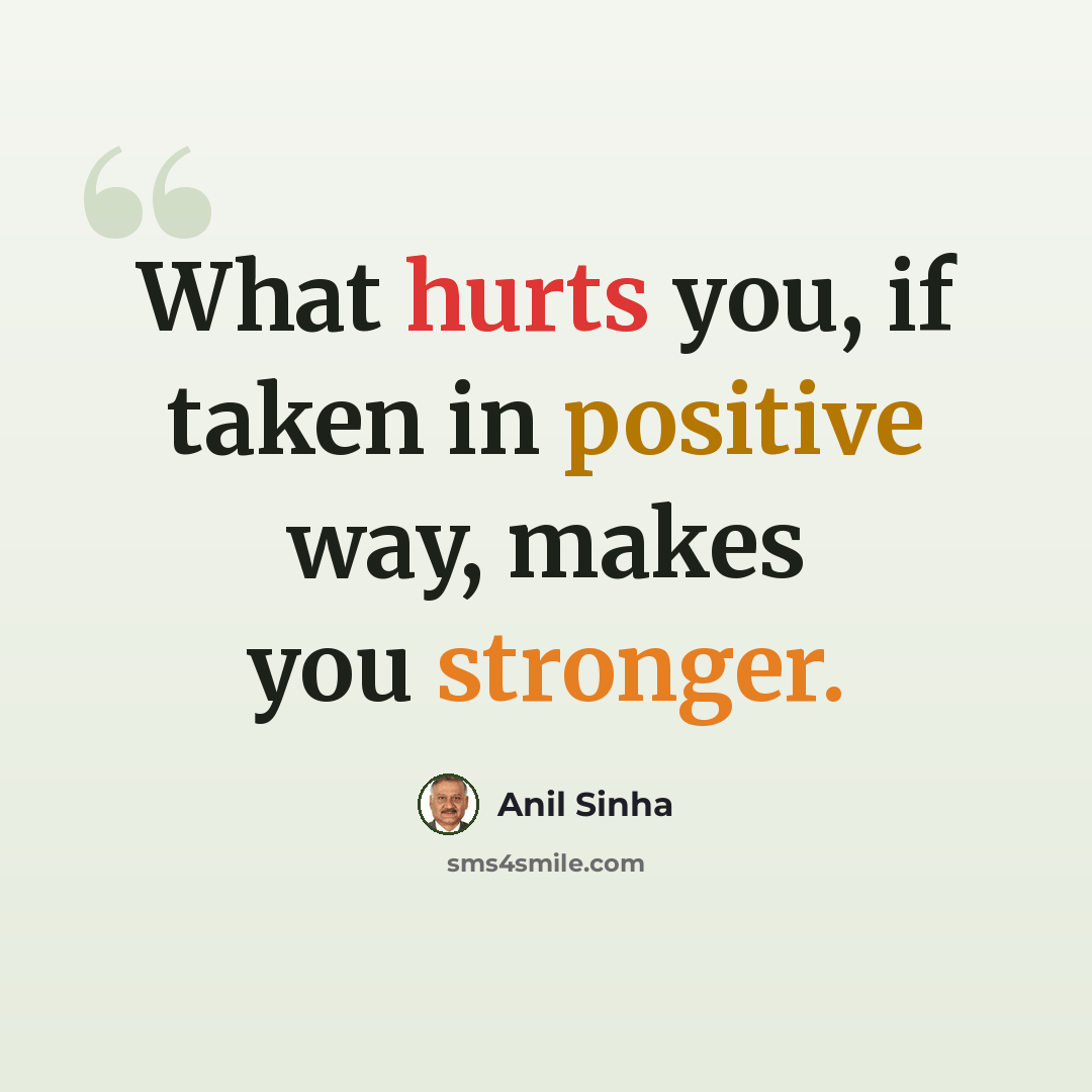 “What hurts you, if taken in positive way, makes you stronger.” quote by Anil Sinha