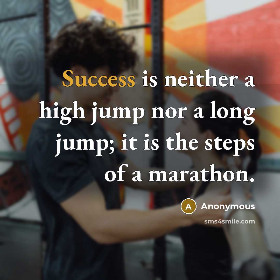 “Success is neither a high jump nor a long jump; it is the steps of a marathon.” quote by Anonymous