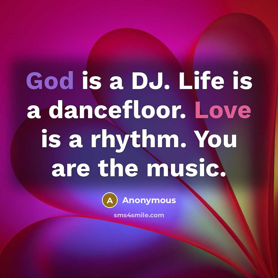 “God is a DJ. Life is a dancefloor. Love is a rhythm. You are the music.” quote by Anonymous