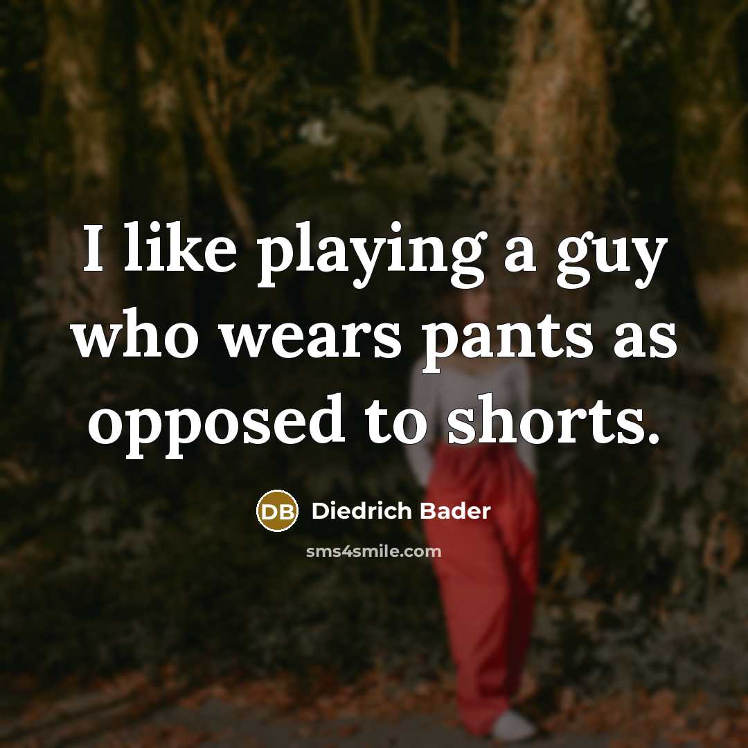 “I like playing a guy who wears pants as opposed to shorts.” quote by Diedrich Bader