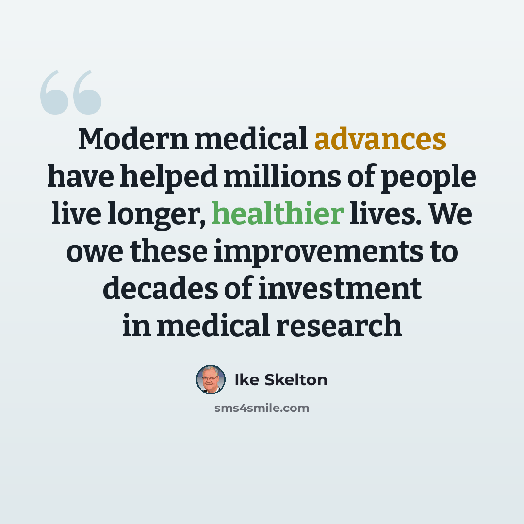 “Modern medical advances have helped millions of people live longer, healthier lives. We owe these improvements to decades of investment in medical research” quote by Ike Skelton