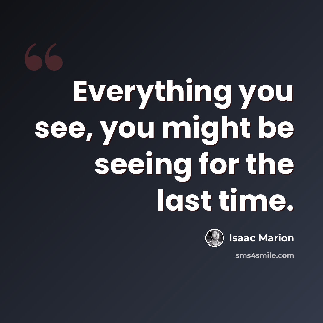 “Everything you see, you might be seeing for the last time.” quote by Isaac Marion