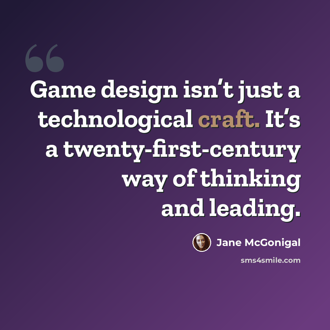 “Game design isn’t just a technological craft. It’s a twenty-first-century way of thinking and leading.” quote by Jane McGonigal