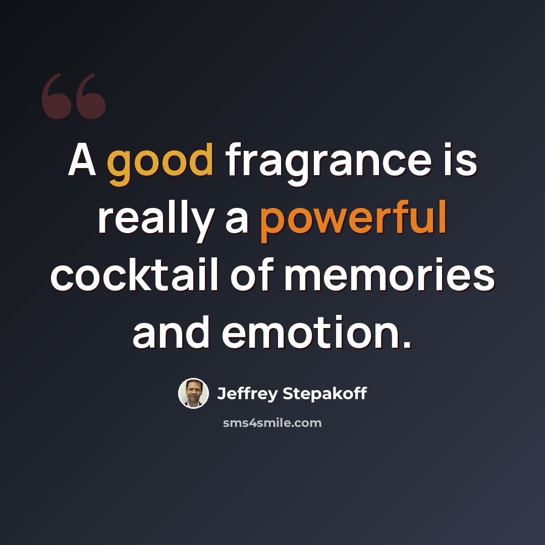 “A good fragrance is really a powerful cocktail of memories and emotion.” quote by Jeffrey Stepakoff