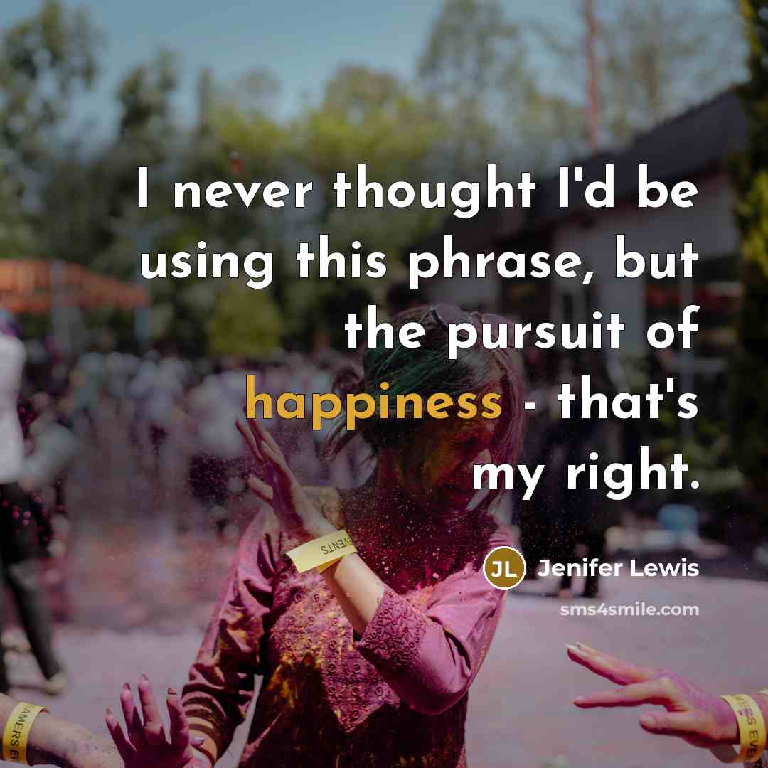“I never thought I'd be using this phrase, but the pursuit of happiness - that's my right.” quote by Jenifer Lewis