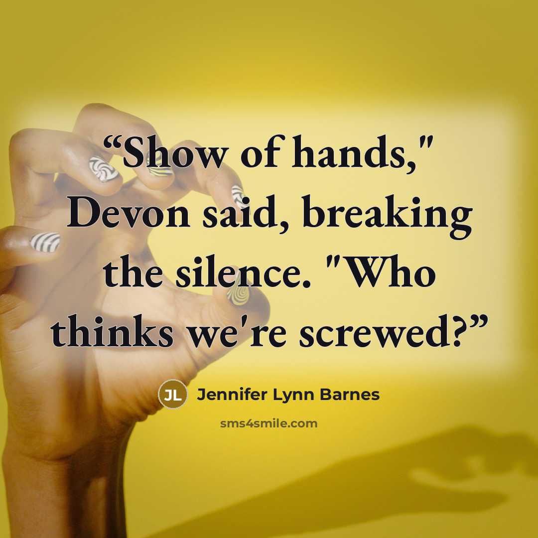 “Show of hands," Devon said, breaking the silence. "Who thinks we're screwed?” quote by Jennifer Lynn Barnes