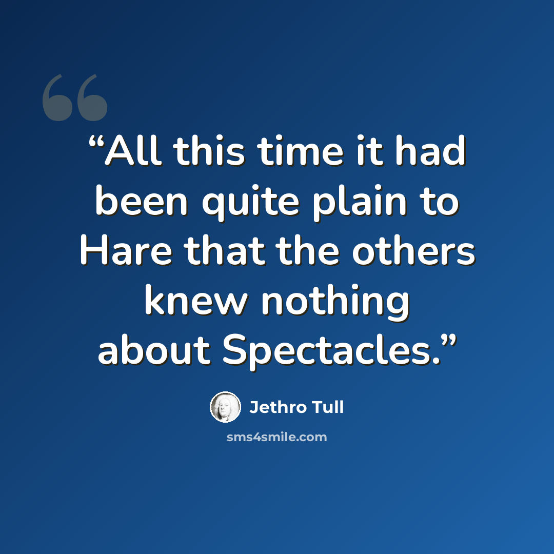 “All this time it had been quite plain to Hare that the others knew nothing about Spectacles.” quote by Jethro Tull
