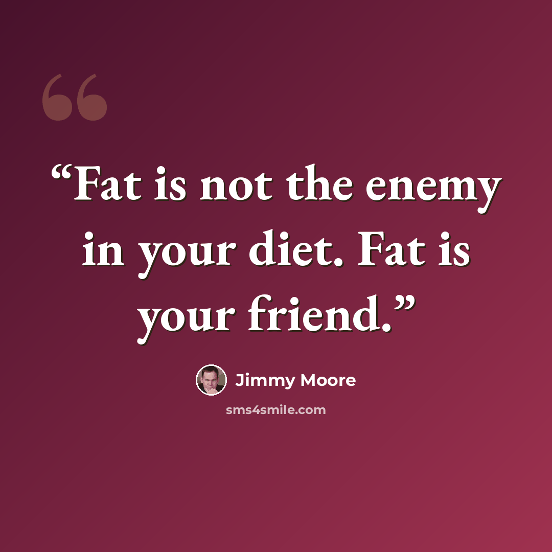 “Fat is not the enemy in your diet. Fat is your friend.” quote by Jimmy Moore