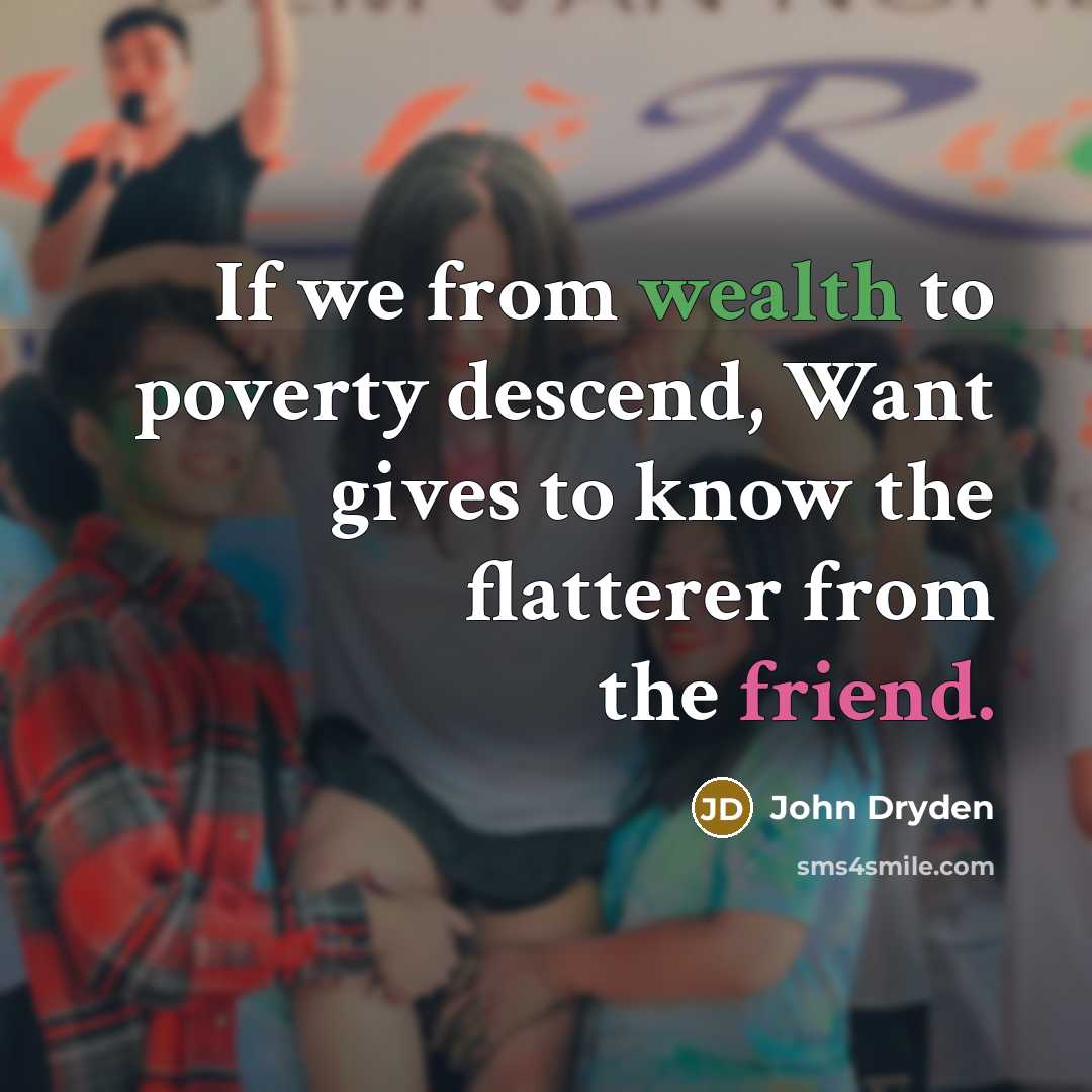 “If we from wealth to poverty descend, Want gives to know the flatterer from the friend.” quote by John Dryden