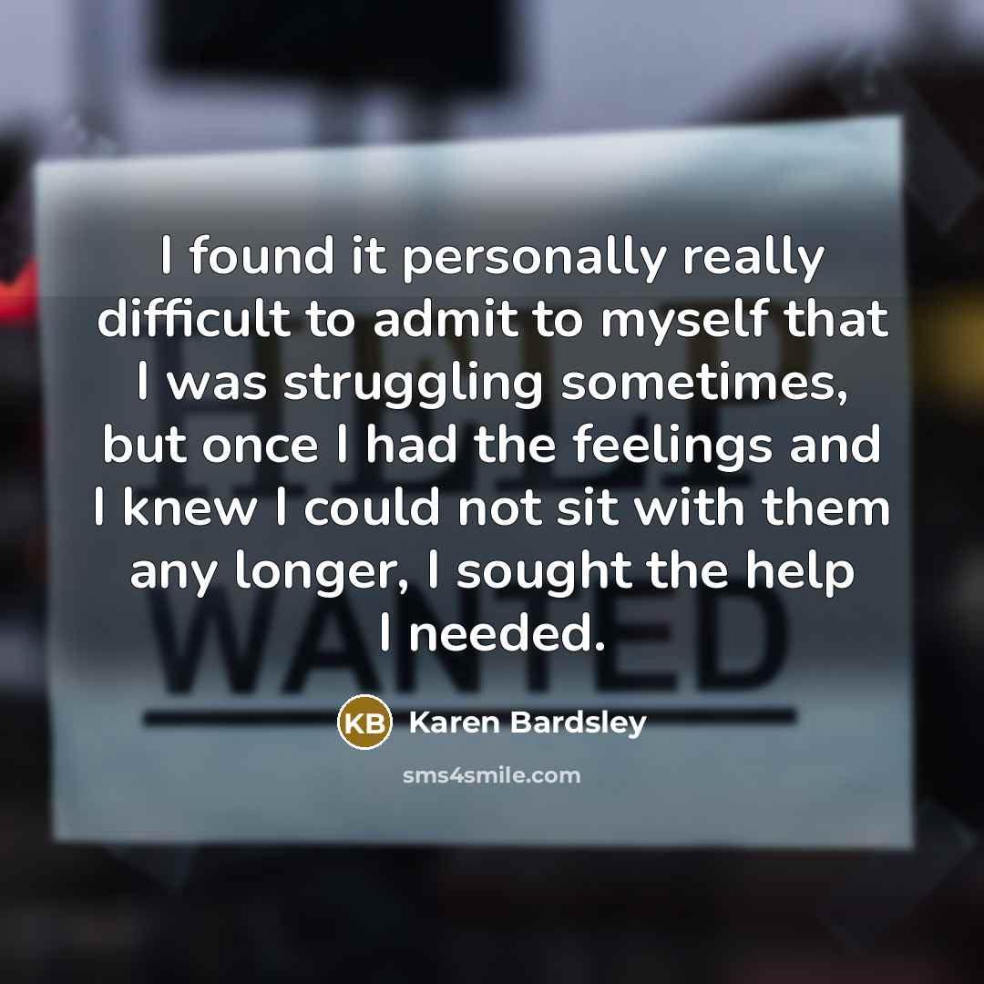 “I found it personally really difficult to admit to myself that I was struggling sometimes, but once I had the feelings and I knew I could not sit with them any longer, I sought the help I needed.” quote by Karen Bardsley