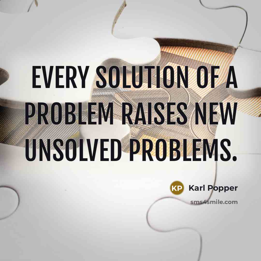 “Every solution of a problem raises new unsolved problems.” quote by Karl Popper