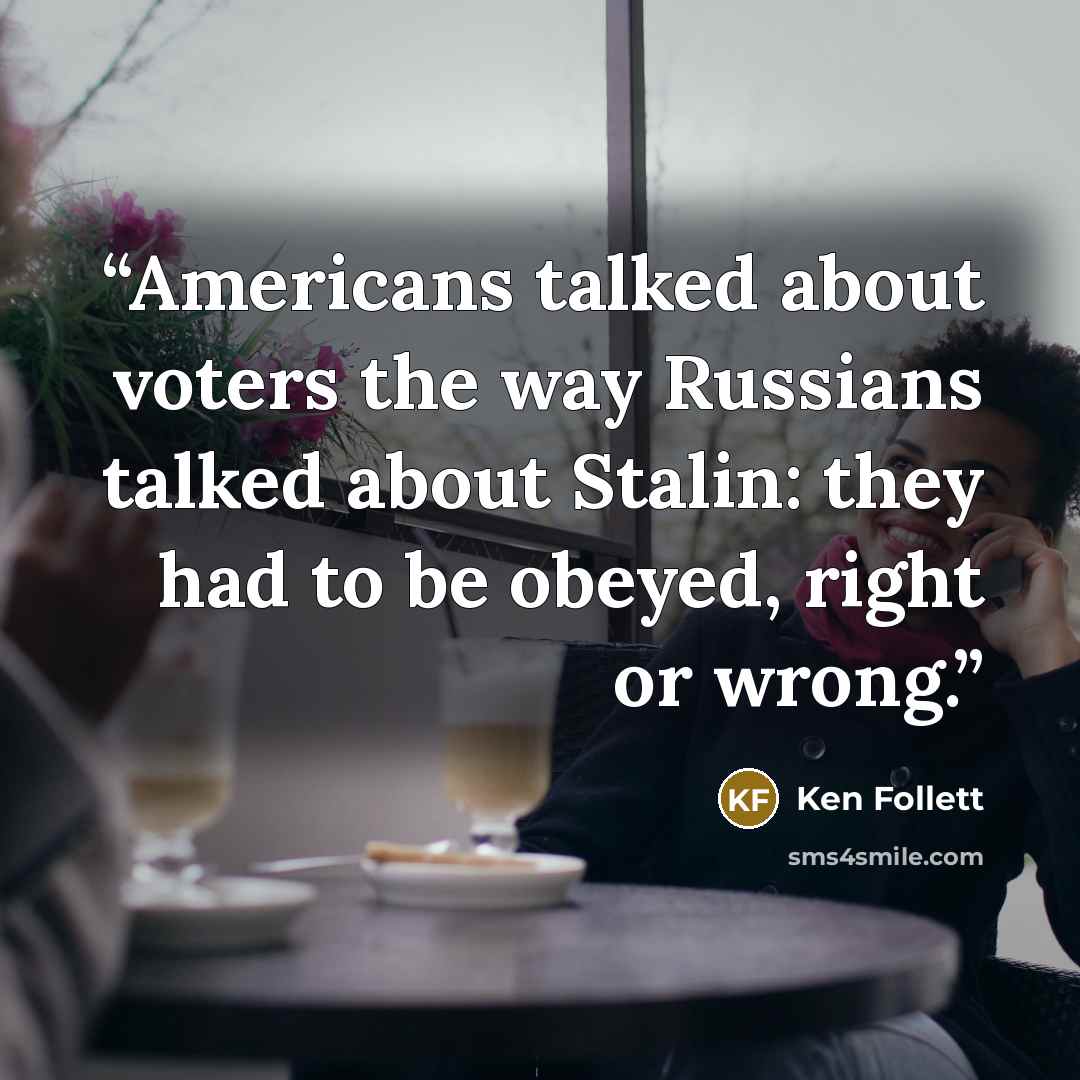 “Americans talked about voters the way Russians talked about Stalin: they had to be obeyed, right or wrong.” quote by Ken Follett