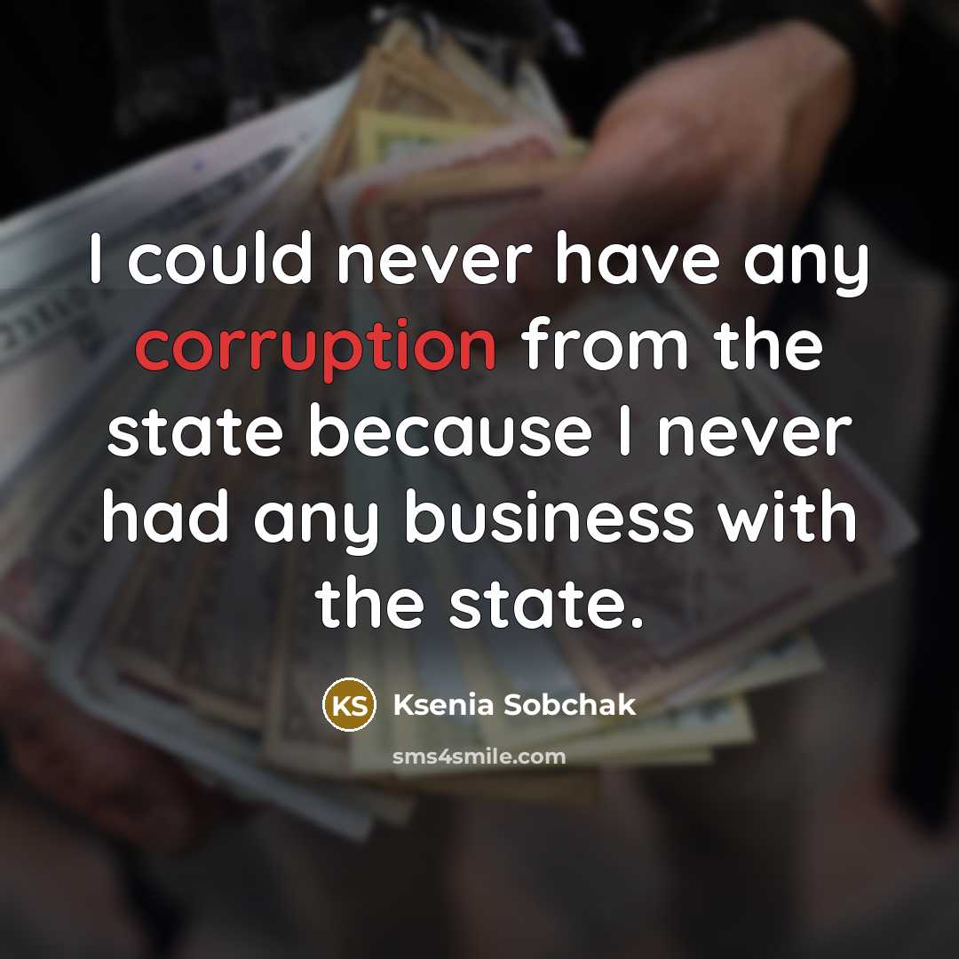 “I could never have any corruption from the state because I never had any business with the state.” quote by Ksenia Sobchak