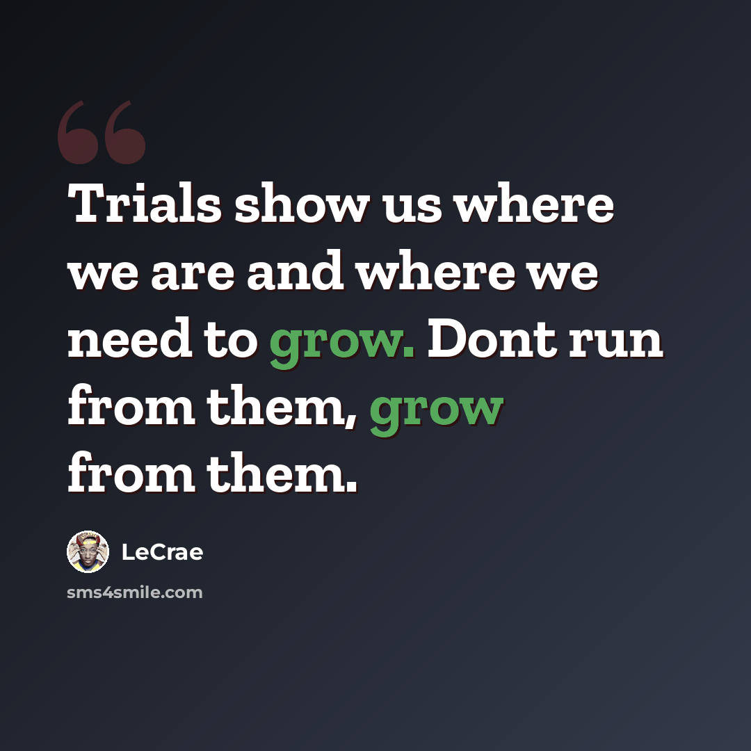 “Trials show us where we are and where we need to grow. Dont run from them, grow from them.” quote by LeCrae