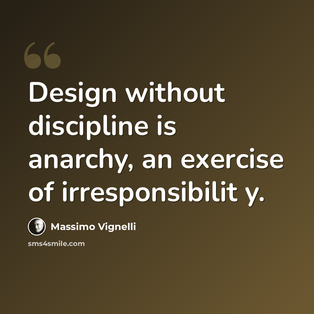 “Design without discipline is anarchy, an exercise of irresponsibilit y.” quote by Massimo Vignelli