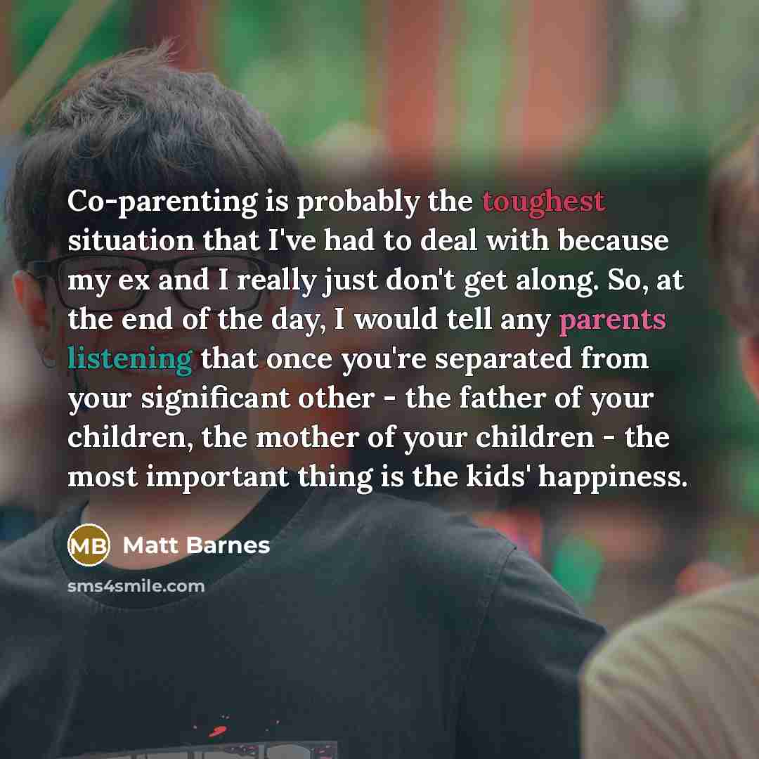 “Co-parenting is probably the toughest situation that I've had to deal with because my ex and I really just don't get along. So, at the end of the day, I would tell any parents listening that once you're separated from your significant other - the father of your children, the mother of your…” quote by Matt Barnes