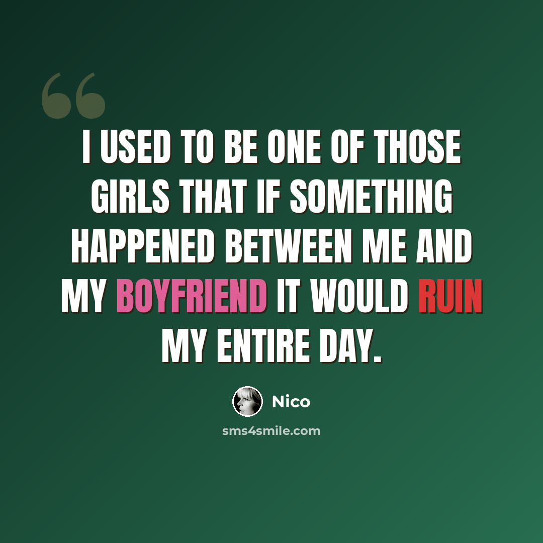 “I used to be one of those girls that if something happened between me and my boyfriend it would ruin my entire day.” quote by Nico