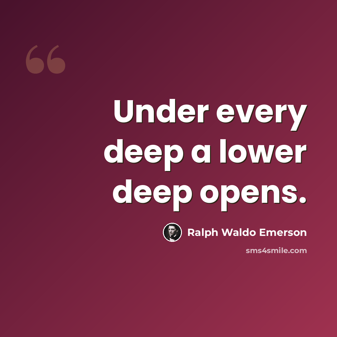“Under every deep a lower deep opens.” quote by Ralph Waldo Emerson