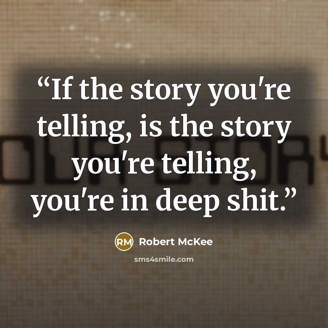 “If the story you're telling, is the story you're telling, you're in deep shit.” quote by Robert McKee