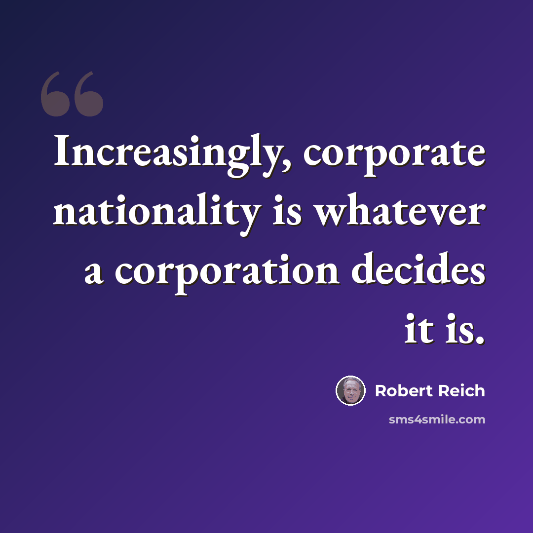 “Increasingly, corporate nationality is whatever a corporation decides it is.” quote by Robert Reich