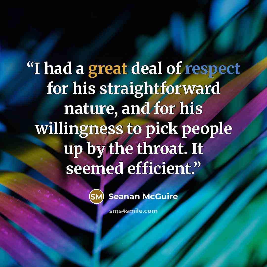 “I had a great deal of respect for his straightforward nature, and for his willingness to pick people up by the throat. It seemed efficient.” quote by Seanan McGuire