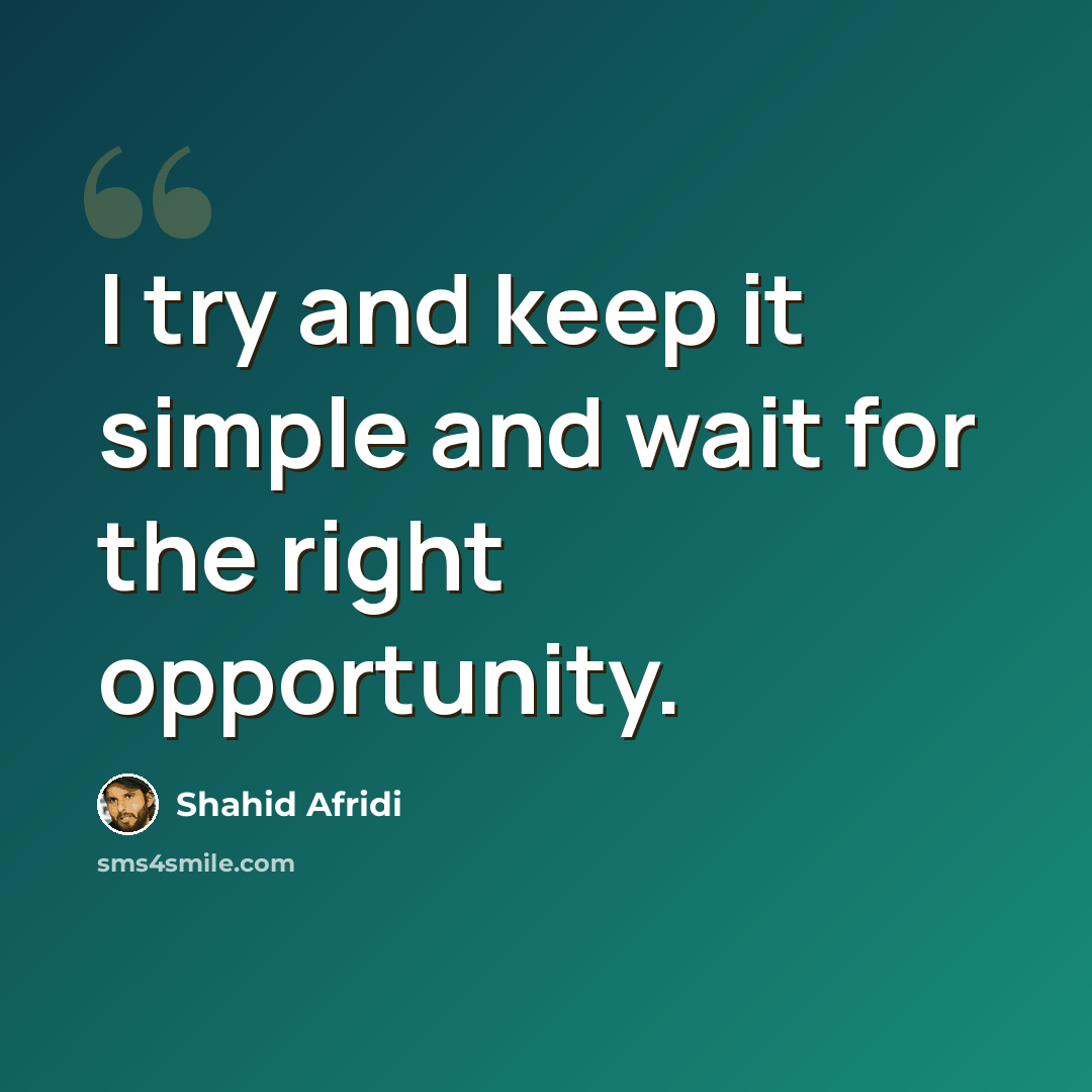 “I try and keep it simple and wait for the right opportunity.” quote by Shahid Afridi
