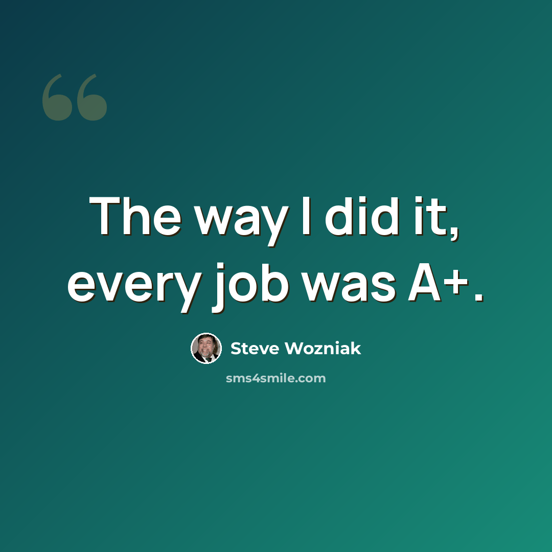 “The way I did it, every job was A+.” quote by Steve Wozniak