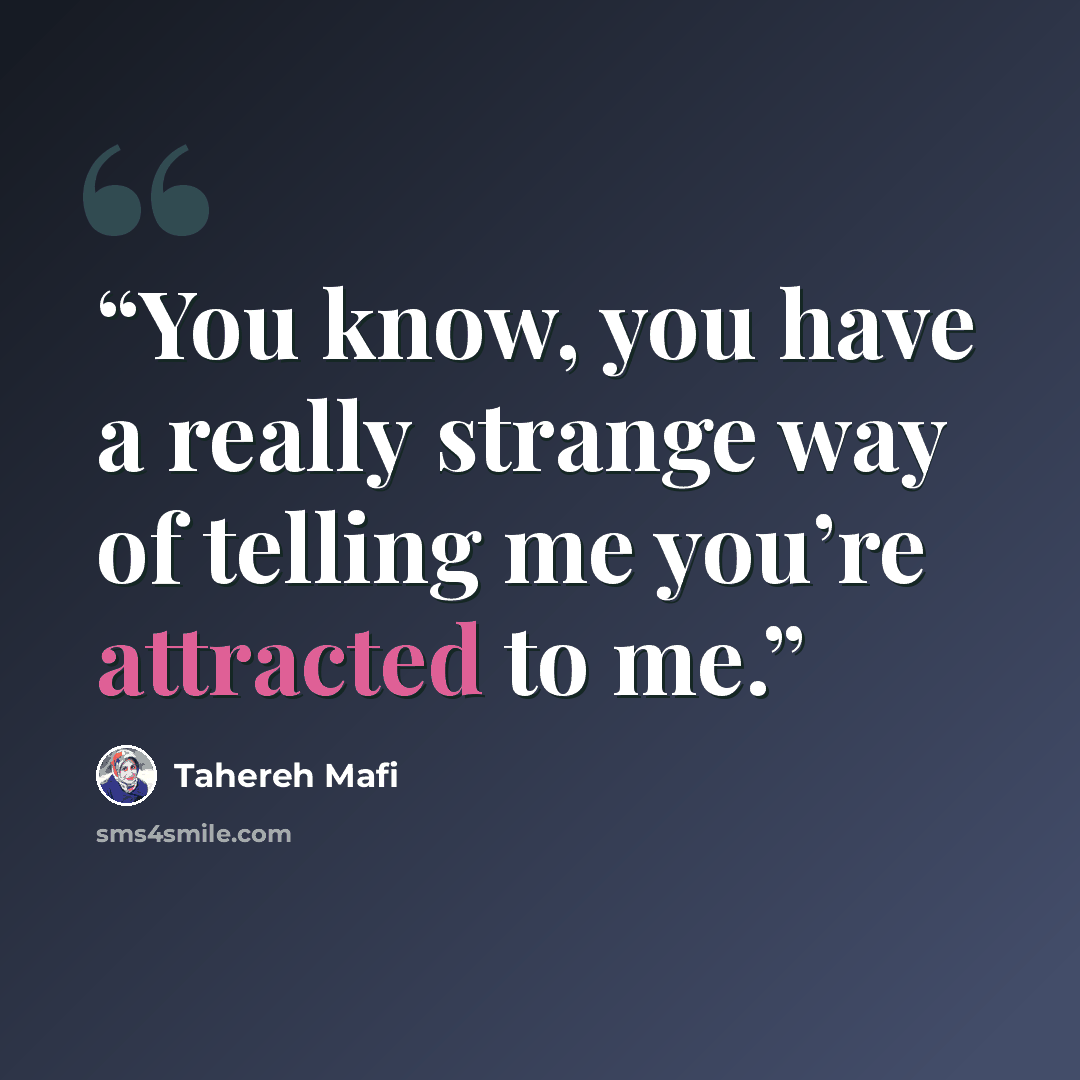 “You know, you have a really strange way of telling me you’re attracted to me.” quote by Tahereh Mafi