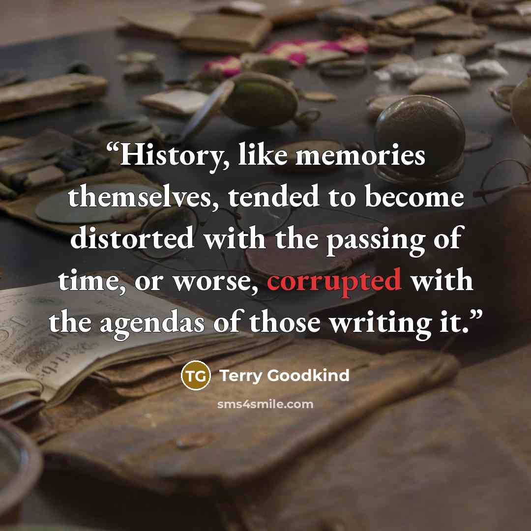 “History, like memories themselves, tended to become distorted with the passing of time, or worse, corrupted with the agendas of those writing it.” quote by Terry Goodkind