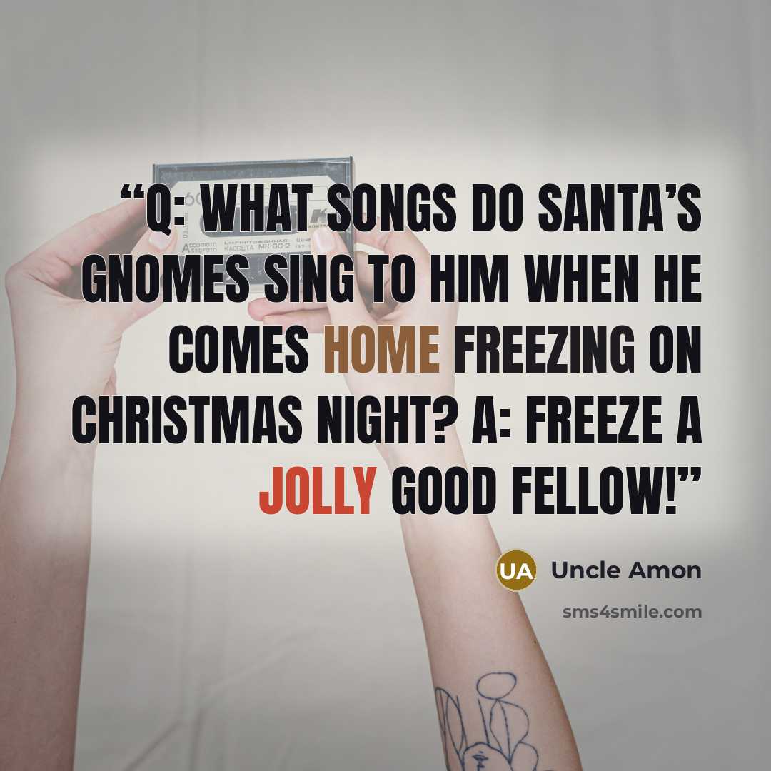 “Q: What songs do Santa’s gnomes sing to him when he comes home freezing on Christmas night? A: Freeze a jolly good fellow!” quote by Uncle Amon