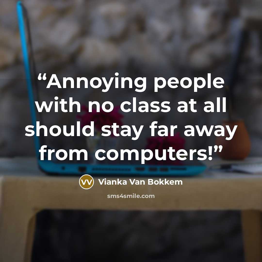 “Annoying people with no class at all should stay far away from computers!” quote by Vianka Van Bokkem