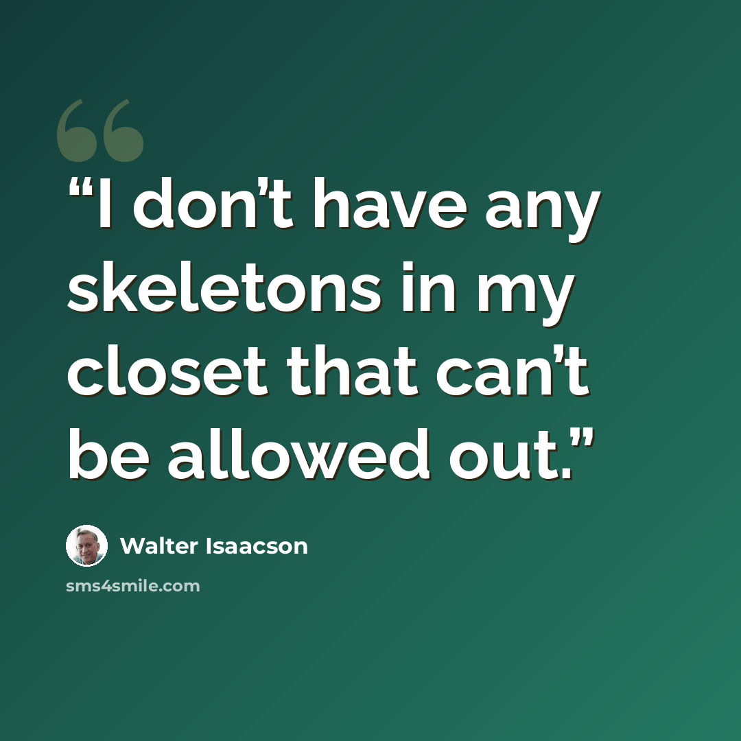 “I don’t have any skeletons in my closet that can’t be allowed out.” quote by Walter Isaacson