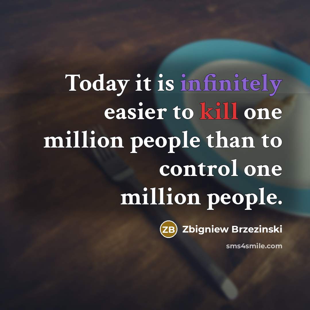 “Today it is infinitely easier to kill one million people than to control one million people.” quote by Zbigniew Brzezinski