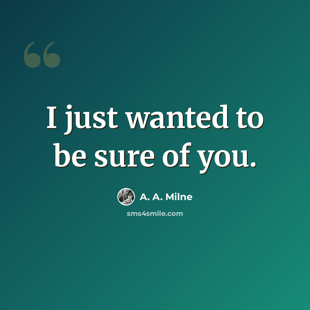 “I just wanted to be sure of you.” quote by A. A. Milne
