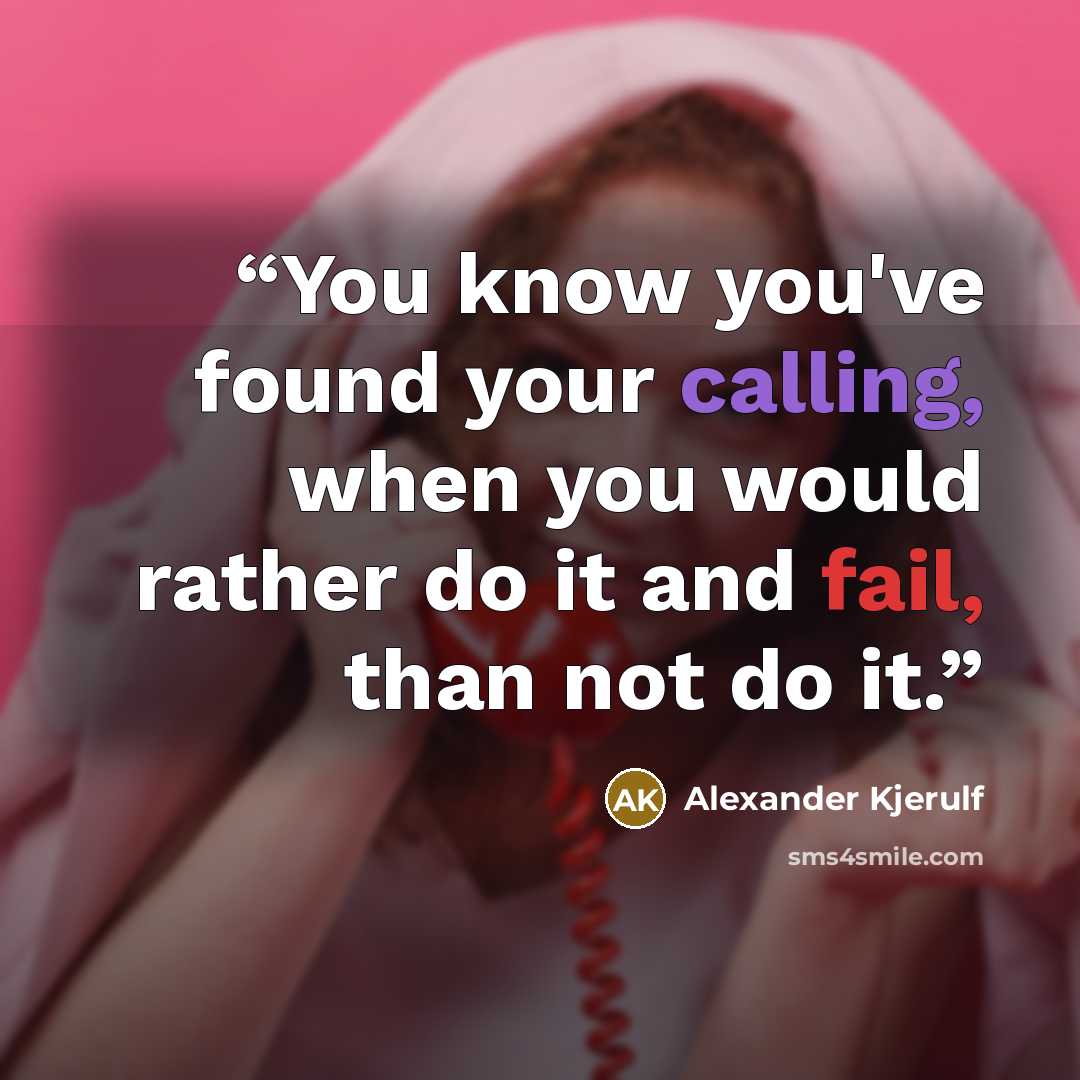 “You know you've found your calling, when you would rather do it and fail, than not do it.” quote by Alexander Kjerulf