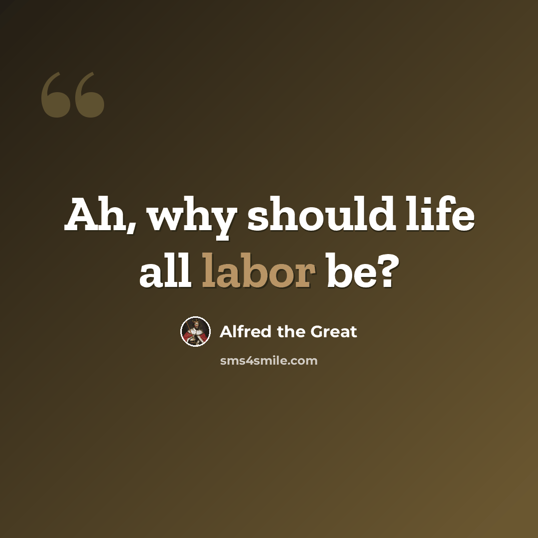 “Ah, why should life all labor be?” quote by Alfred the Great