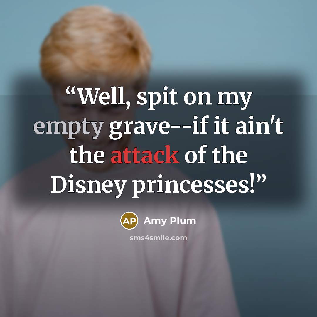 “Well, spit on my empty grave--if it ain't the attack of the Disney princesses!” quote by Amy Plum