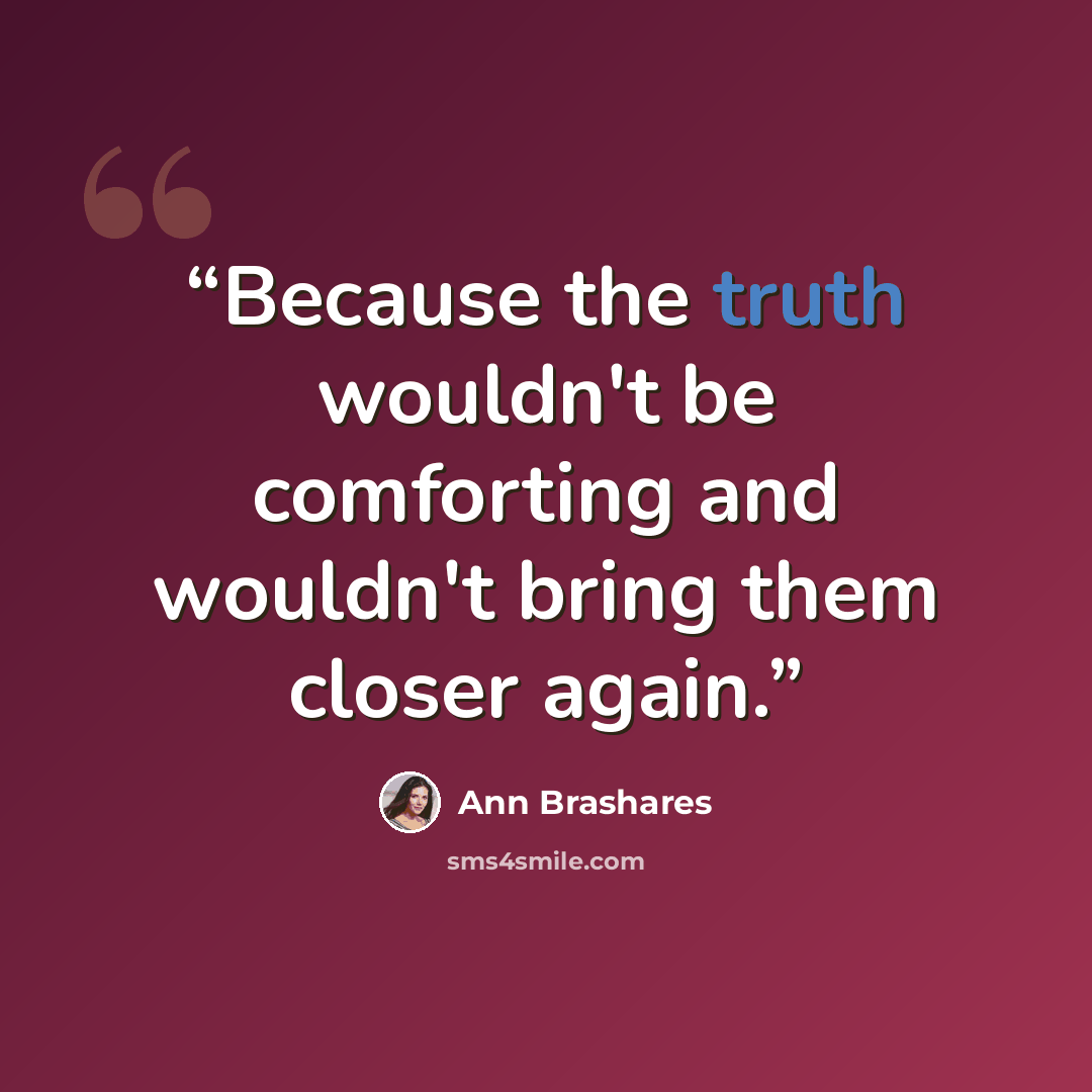 “Because the truth wouldn't be comforting and wouldn't bring them closer again.” quote by Ann Brashares