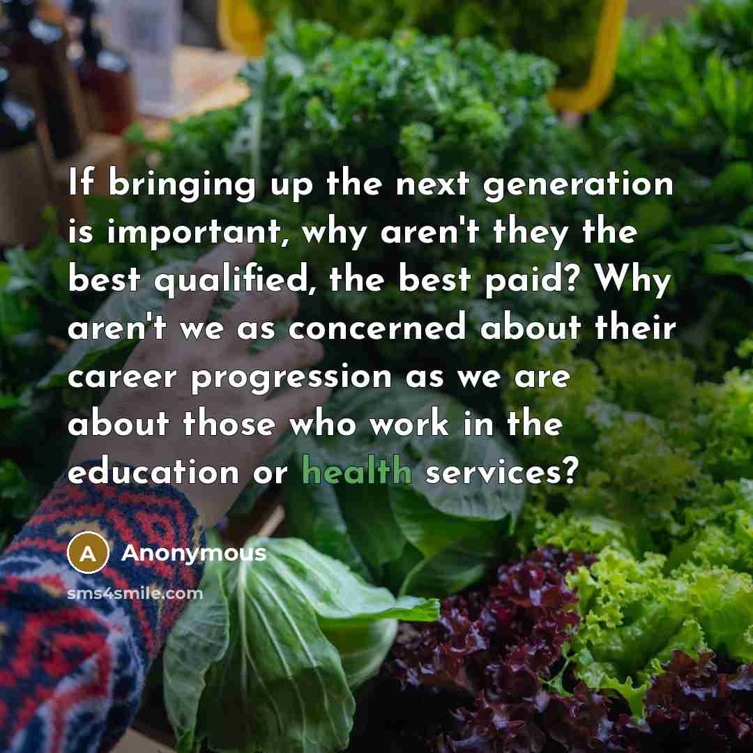 “If bringing up the next generation is important, why aren't they the best qualified, the best paid? Why aren't we as concerned about their career progression as we are about those who work in the education or health services?” quote by Anonymous