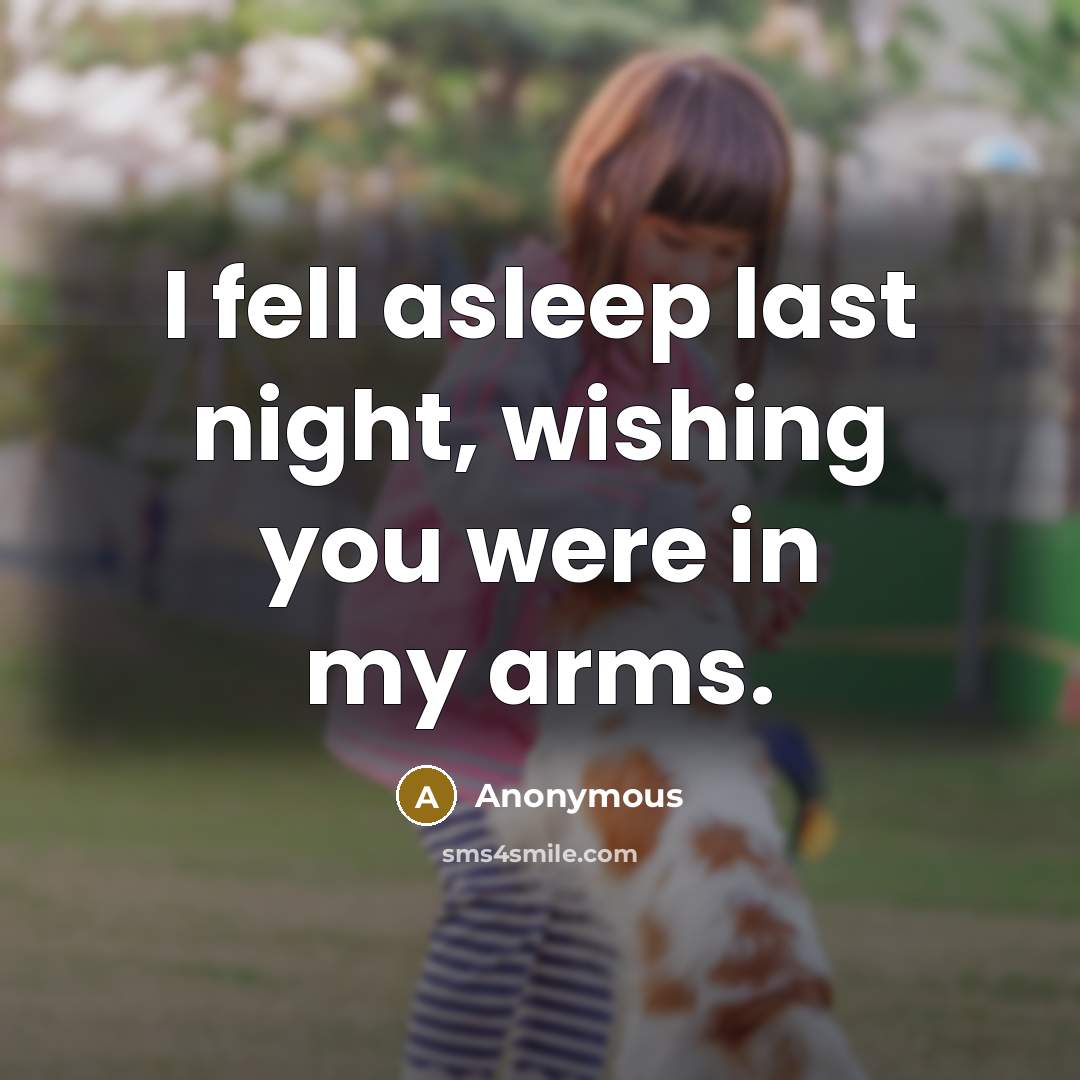 “I fell asleep last night, wishing you were in my arms.” quote by Anonymous