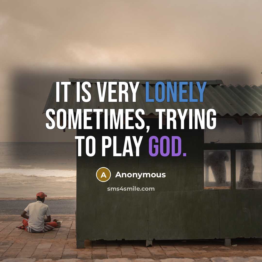 “It is very lonely sometimes, trying to play God.” quote by Anonymous