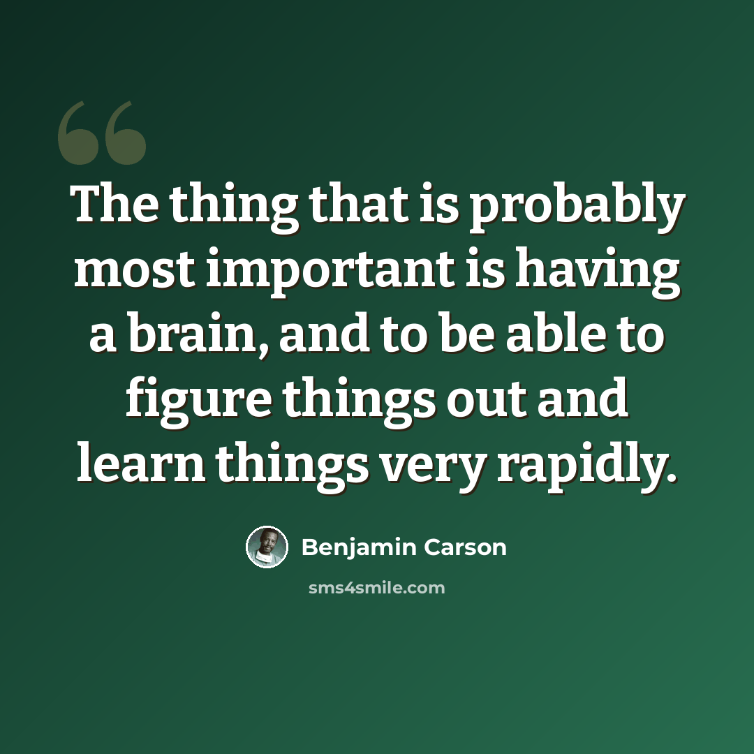 “The thing that is probably most important is having a brain, and to be able to figure things out and learn things very rapidly.” quote by Benjamin Carson