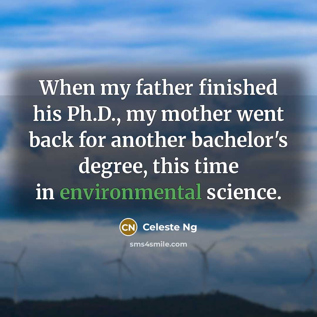 “When my father finished his Ph.D., my mother went back for another bachelor's degree, this time in environmental science.” quote by Celeste Ng