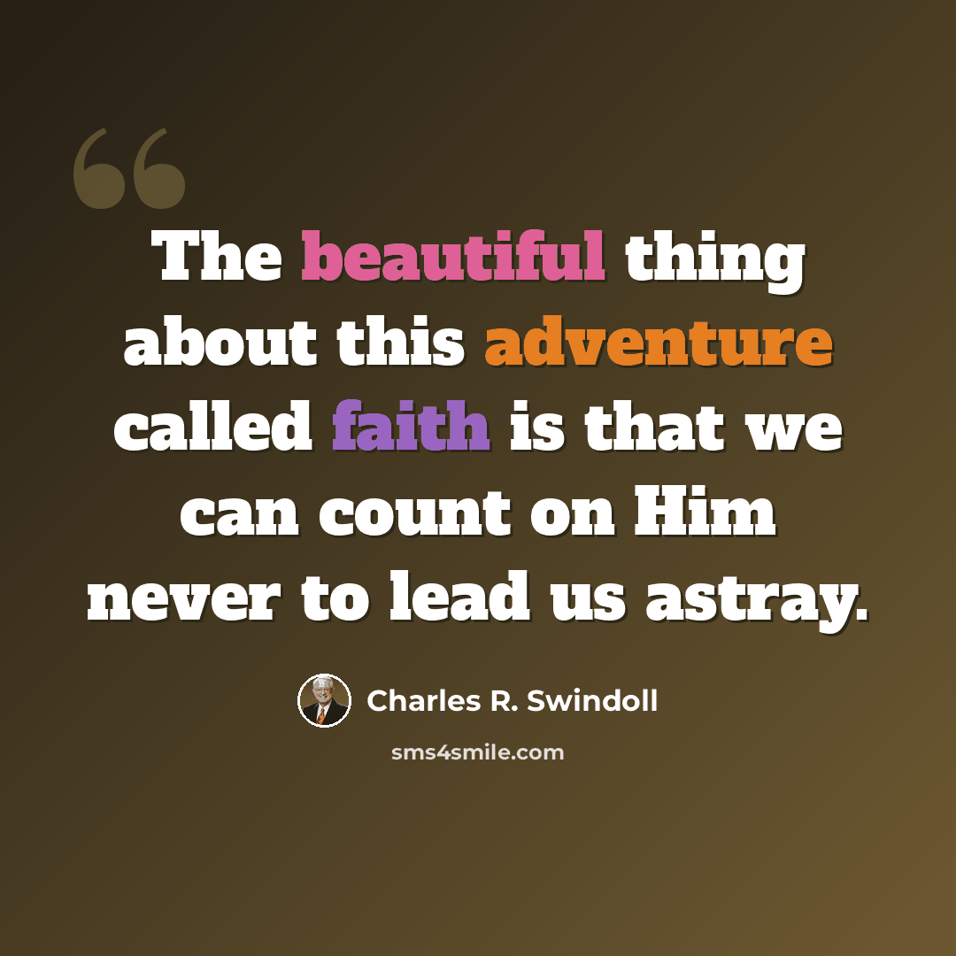 “The beautiful thing about this adventure called faith is that we can count on Him never to lead us astray.” quote by Charles R. Swindoll