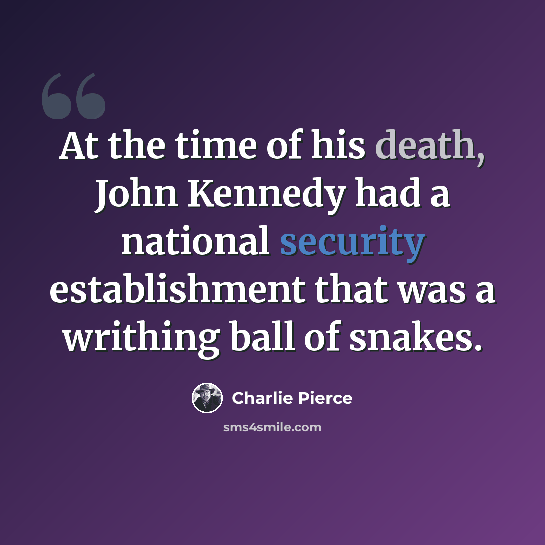 “At the time of his death, John Kennedy had a national security establishment that was a writhing ball of snakes.” quote by Charlie Pierce